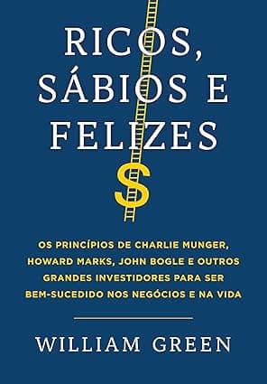Capa do livro Ricos, sábios e felizes – Os princípios de Charlie Munger, Howard Marks, John Bogle e outros grandes investidores para ser bem-sucedido nos negócios e na vida por William Green